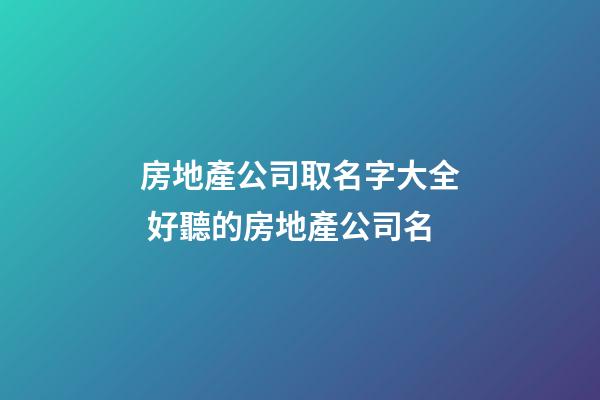 房地產公司取名字大全 好聽的房地產公司名-第1張-公司起名-玄機派